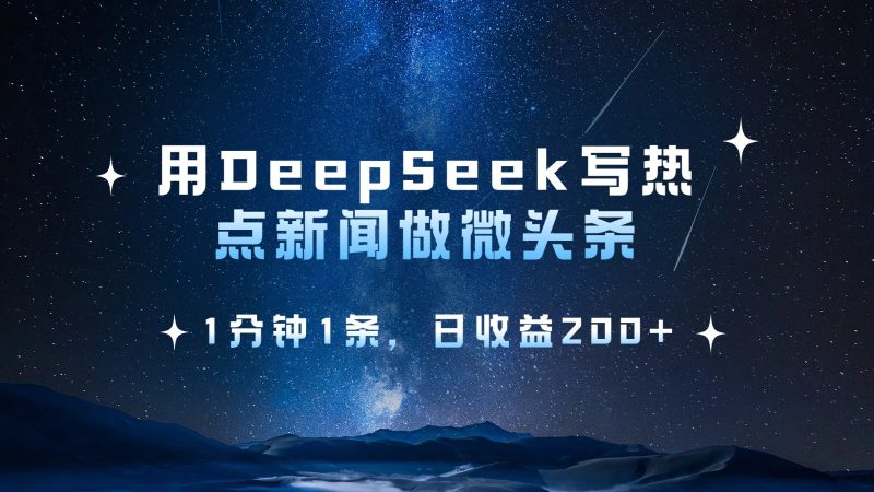 用DeepSeek写热点微头条，1分钟1条，日收益200+网赚项目-副业赚钱-互联网创业-资源整合八方网创