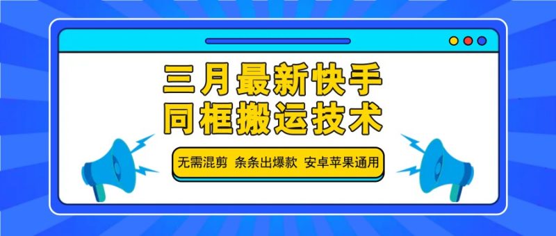 三月最新快手同框搬运技术，无需混剪 条条出爆款 安卓苹果通用网赚项目-副业赚钱-互联网创业-资源整合八方网创