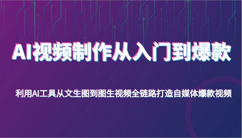 AI视频制作从入门到爆款，利用AI工具从文生图到图生视频，全链路打造自媒体爆款视频网赚项目-副业赚钱-互联网创业-资源整合八方网创