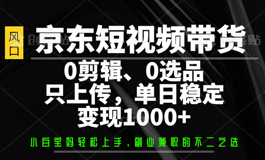 京东短视频带货，0剪辑，0选品，只上传，单日稳定变现1000+网赚项目-副业赚钱-互联网创业-资源整合八方网创