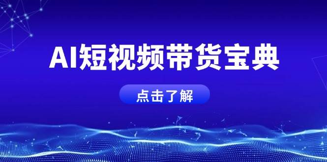 AI短视频带货宝典，智能生成话术，矩阵账号运营思路全解析！网赚项目-副业赚钱-互联网创业-资源整合八方网创