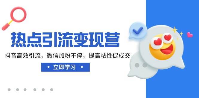 热点引流变现营，抖音高效引流，微信加粉不停，提高粘性促成交网赚项目-副业赚钱-互联网创业-资源整合八方网创