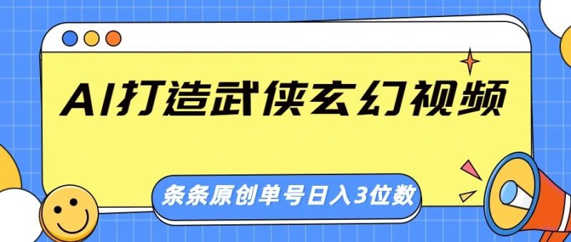 AI打造武侠玄幻视频，条条原创、画风惊艳，单号轻松日入三位数网赚项目-副业赚钱-互联网创业-资源整合八方网创