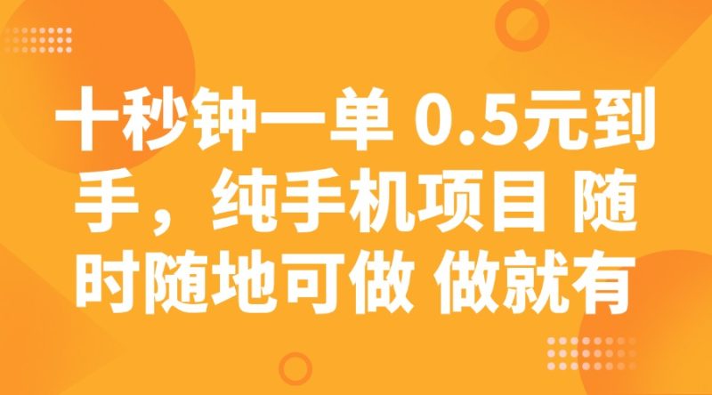 十秒钟一单 0.5元到手，纯手机项目 随时随地可做 做就有网赚项目-副业赚钱-互联网创业-资源整合八方网创