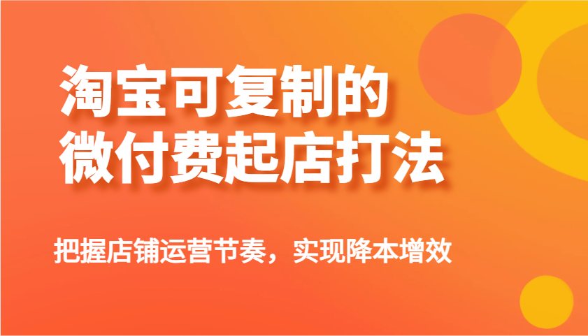 淘宝可复制的微付费起店打法，把握店铺运营节奏，实现降本增效！网赚项目-副业赚钱-互联网创业-资源整合八方网创