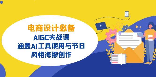 电商设计必备！AIGC实战课，涵盖AI工具使用与节日、风格海报创作网赚项目-副业赚钱-互联网创业-资源整合八方网创