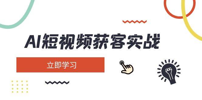 AI短视频获客实战：涵盖矩阵营销、搭建、定位、素材拍摄、起号、变现等网赚项目-副业赚钱-互联网创业-资源整合八方网创