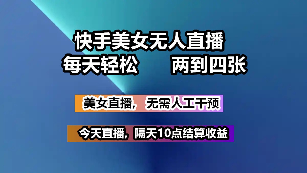 快手美女无人直播, 每天最少一到三张,全程托管无需人工干涉网赚项目-副业赚钱-互联网创业-资源整合八方网创