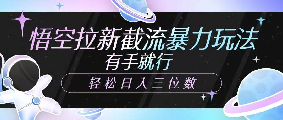 悟空拉新截流暴力玩法，有手就行，轻松日入三位数网赚项目-副业赚钱-互联网创业-资源整合八方网创