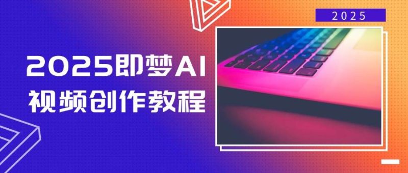 2025即梦AI视频创作教程,从零开始学做视频,文字图片生成视频轻松创作网赚项目-副业赚钱-互联网创业-资源整合八方网创