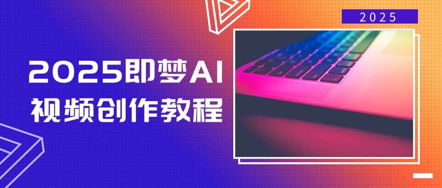 2025即梦AI视频创作教程，从零开始学做视频，文字图片生成视频轻松创作网赚项目-副业赚钱-互联网创业-资源整合八方网创
