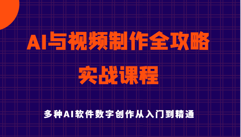 AI与视频制作全攻略从入门到精通实战课程，多种AI软件数字创作知识与技能网赚项目-副业赚钱-互联网创业-资源整合八方网创