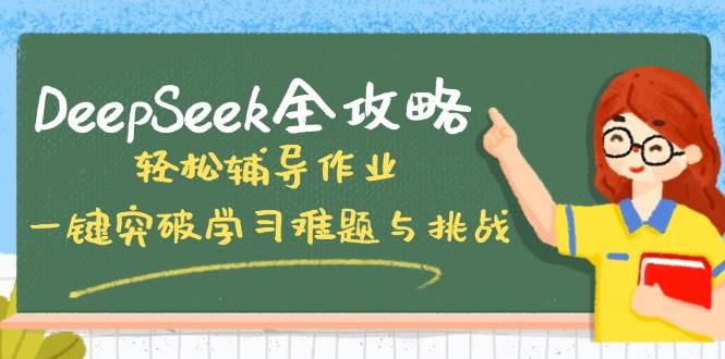DeepSeek全攻略，轻松辅导作业，一键突破学习难题与挑战！网赚项目-副业赚钱-互联网创业-资源整合八方网创