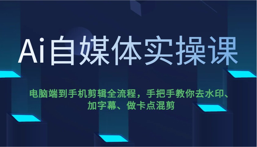 Ai自媒体实操课，电脑端到手机剪辑全流程，手把手教你去水印、加字幕、做卡点混剪网赚项目-副业赚钱-互联网创业-资源整合八方网创