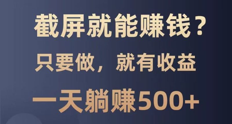 截屏就能赚钱?0门槛,只要做,100%有收益的一个项目,一天躺赚500+网赚项目-副业赚钱-互联网创业-资源整合八方网创