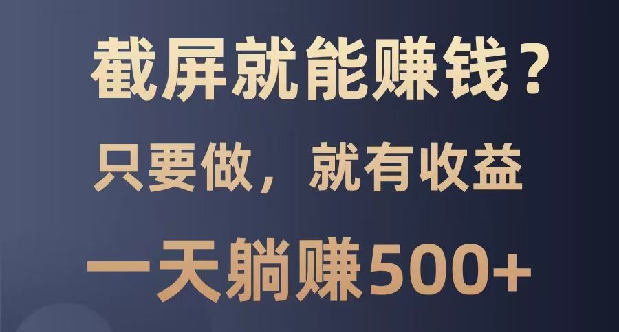 截屏就能赚钱？0门槛，只要做，100%有收益的一个项目，一天躺赚500+网赚项目-副业赚钱-互联网创业-资源整合八方网创