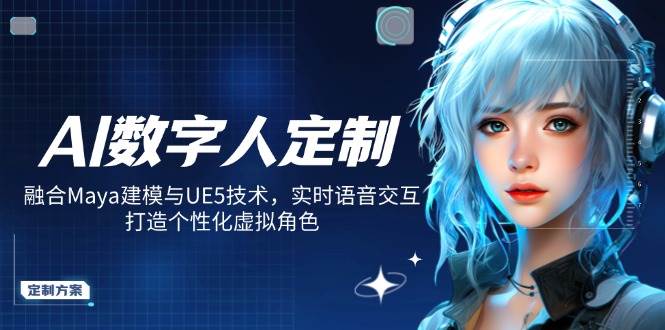 AI数字人定制，融合Maya建模与UE5技术，实时语音交互，打造个性化虚拟角色网赚项目-副业赚钱-互联网创业-资源整合八方网创