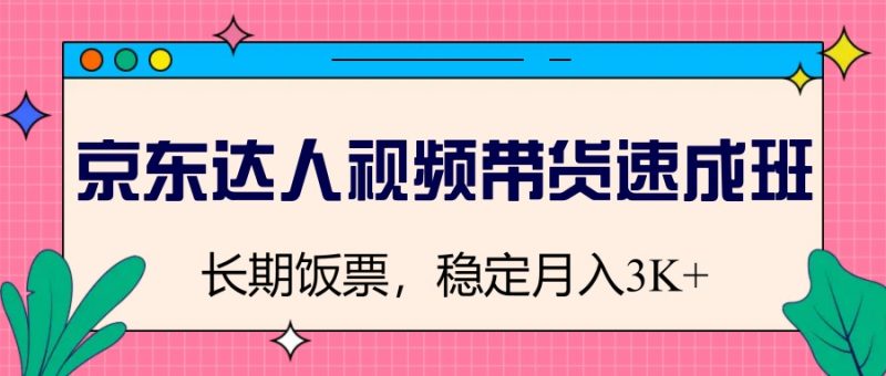 京东达人视频带货速成班,长期饭票,稳定月入3K网赚项目-副业赚钱-互联网创业-资源整合八方网创