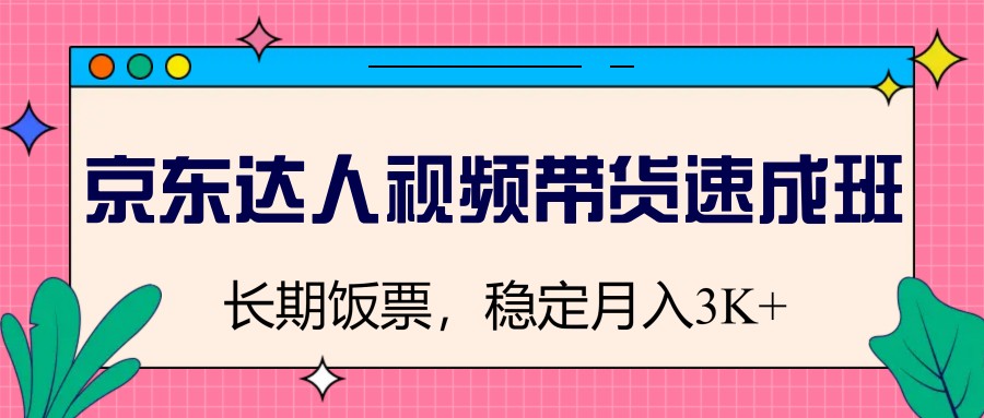 京东达人视频带货速成班，长期饭票，稳定月入3K网赚项目-副业赚钱-互联网创业-资源整合八方网创