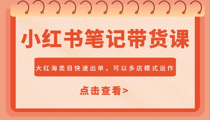 小红书笔记带货课，大红海类目快速出单，市场大，可以多店模式运作网赚项目-副业赚钱-互联网创业-资源整合八方网创