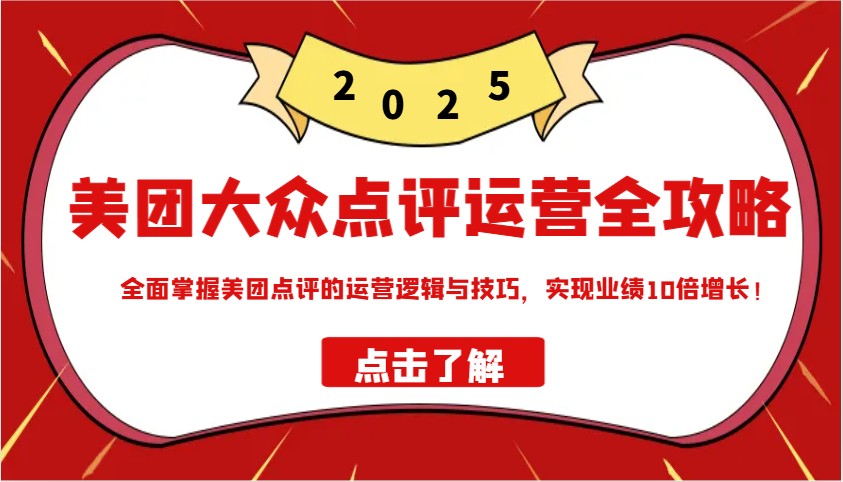 美团大众点评运营全攻略2025，全面掌握美团点评的运营逻辑与技巧，实现业绩10倍增长！网赚项目-副业赚钱-互联网创业-资源整合八方网创