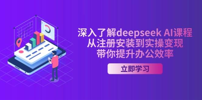 深入了解deepseek AI课程，从注册安装到实操变现，带你提升办公效率网赚项目-副业赚钱-互联网创业-资源整合八方网创