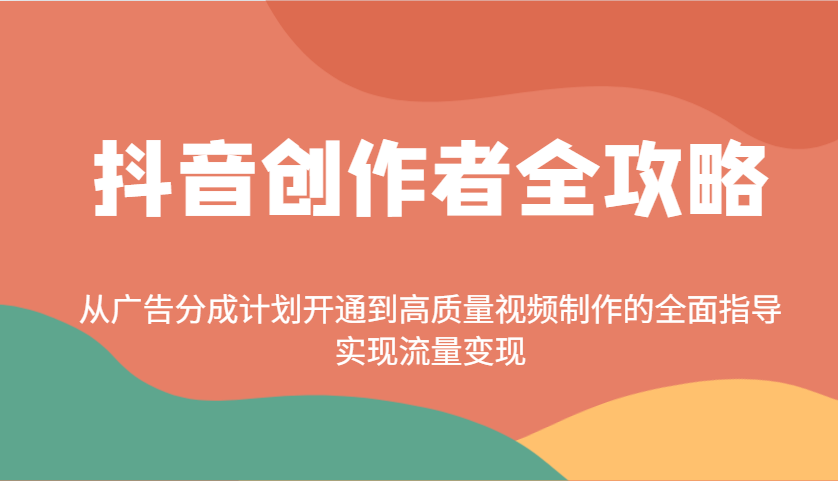 抖音创作者全攻略：从广告分成计划开通到高质量视频制作的全面指导，实现流量变现网赚项目-副业赚钱-互联网创业-资源整合八方网创