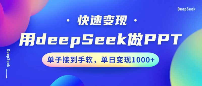 用DeepSeek做PPT,快速变现,单子接到手软,单日变现1000+网赚项目-副业赚钱-互联网创业-资源整合八方网创