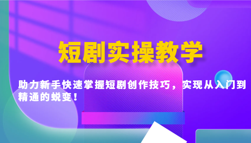 短剧实操教学，助力新手快速掌握短剧创作技巧，实现从入门到精通的蜕变！网赚项目-副业赚钱-互联网创业-资源整合八方网创