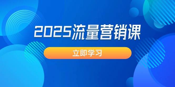 2025流量营销课：直击业绩卡点, 拓客新策略, 提高转化率, 设计生意模式网赚项目-副业赚钱-互联网创业-资源整合八方网创