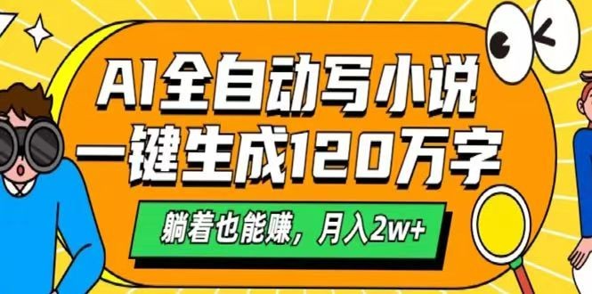 AI自动写小说，一键生成120万字，躺着也能赚，月入2w+网赚项目-副业赚钱-互联网创业-资源整合八方网创