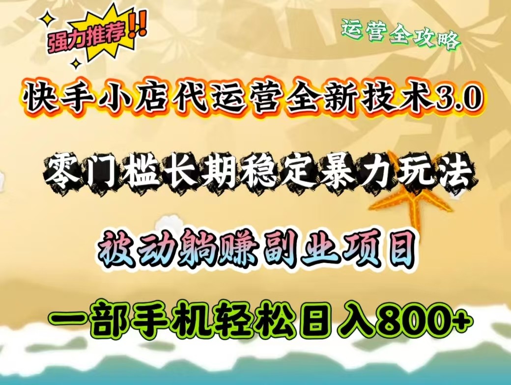 快手小店代运营全新技术3.0，零门槛长期稳定暴力玩法，被动躺赚一部手机轻松日入800+网赚项目-副业赚钱-互联网创业-资源整合八方网创