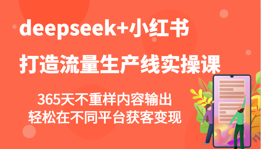 deepseek+小红书打造流量生产线实操课，365天不重样内容输出，轻松在不同平台获客变现网赚项目-副业赚钱-互联网创业-资源整合八方网创