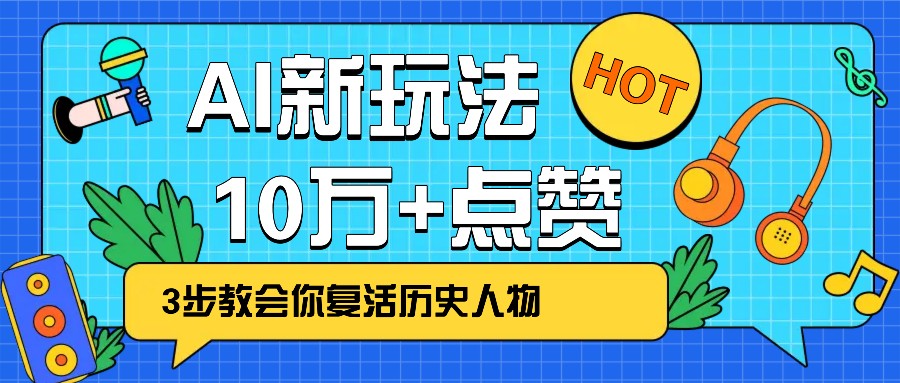 利用AI让历史 “活” 起来，3步教会你复活历史人物，轻松10万+点赞！网赚项目-副业赚钱-互联网创业-资源整合八方网创