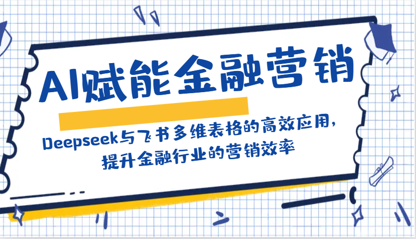AI赋能金融营销：Deepseek与飞书多维表格的高效应用，提升金融行业的营销效率网赚项目-副业赚钱-互联网创业-资源整合八方网创