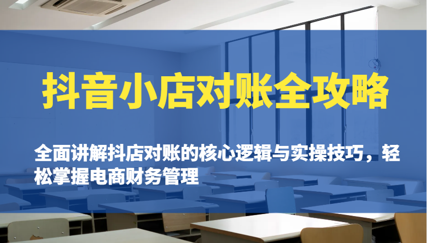 抖音小店对账全攻略：全面讲解抖店对账的核心逻辑与实操技巧，轻松掌握电商财务管理网赚项目-副业赚钱-互联网创业-资源整合八方网创