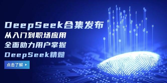 DeepSeek合集发布，从入门到职场应用，全面助力用户掌握DeepSeek精髓网赚项目-副业赚钱-互联网创业-资源整合八方网创