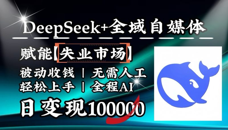 降维打击,DeepSeek+失业市场,全自动操作,结合人人刚需,单月利润轻松破100000+网赚项目-副业赚钱-互联网创业-资源整合八方网创