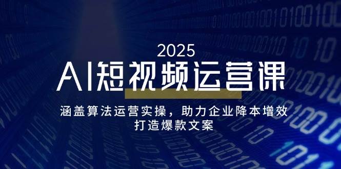 AI短视频运营课，涵盖算法运营实操，助力企业降本增效，打造爆款文案网赚项目-副业赚钱-互联网创业-资源整合八方网创