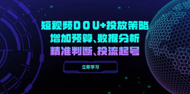 短视频DOU+投放策略，增加预算、数据分析、精准判断，投流起号网赚项目-副业赚钱-互联网创业-资源整合八方网创