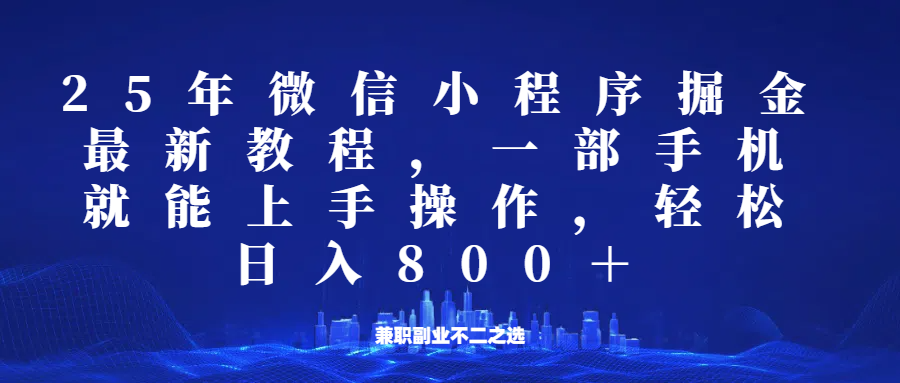 微信小程序25年掘金玩法，一部手机稳定日入800+，适合所有人群，兼职副业的不二之选网赚项目-副业赚钱-互联网创业-资源整合八方网创