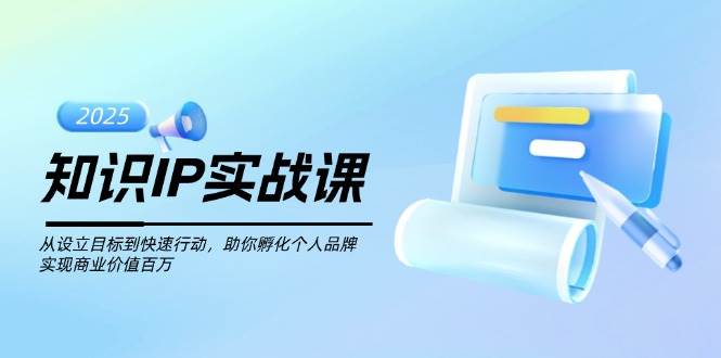 知识IP实战课，从设立目标到快速行动，助你孵化个人品牌，实现商业价值百万网赚项目-副业赚钱-互联网创业-资源整合八方网创