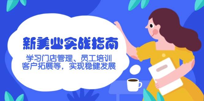 新美业实战指南，学习门店管理、员工培训、客户拓展等，实现稳健发展网赚项目-副业赚钱-互联网创业-资源整合八方网创
