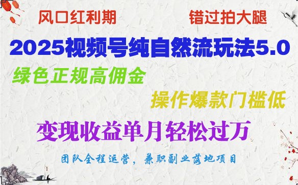 2025视频号纯自然流玩法5.0，绿色正规高佣金，操作爆款门槛低，变现收益单月轻松过万网赚项目-副业赚钱-互联网创业-资源整合八方网创