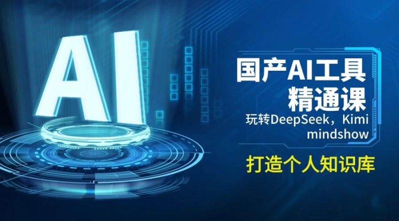 国产AI工具精通课，玩转DeepSeek，Kimi，mindshow，打造个人知识库网赚项目-副业赚钱-互联网创业-资源整合八方网创