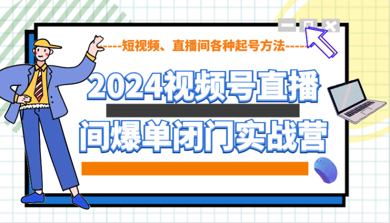 2024视频号直播间爆单闭门实战营,教你如何做视频号,短视频、直播间各种起号方法网赚项目-副业赚钱-互联网创业-资源整合八方网创