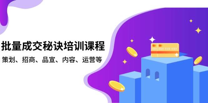 批量成交秘诀培训课程，策划、招商、品宣、内容、运营等网赚项目-副业赚钱-互联网创业-资源整合八方网创