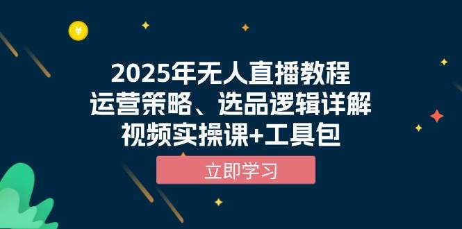 2025年无人直播教程，运营策略、选品逻辑详解，视频实操课+工具包网赚项目-副业赚钱-互联网创业-资源整合八方网创