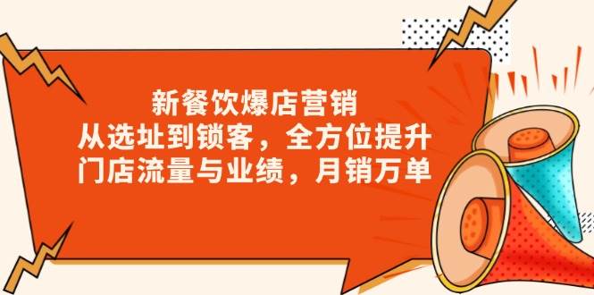 新餐饮爆店营销，从选址到锁客，全方位提升门店流量与业绩，月销万单网赚项目-副业赚钱-互联网创业-资源整合八方网创