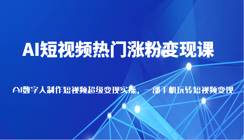 AI短视频热门涨粉变现课，AI数字人制作短视频超级变现实操，一部手机玩转短视频变现网赚项目-副业赚钱-互联网创业-资源整合八方网创